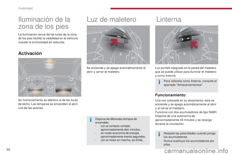 PEUGEOT 3008 2014  Manual del propietario (in Spanish) 96
Se enciende y se apaga automáticamente al 
abrir y cerrar el maletero.
Luz de maleteroLinterna
Luz portátil integrada en la pared del maletero 
que se puede utilizar para iluminar el maletero 
y 