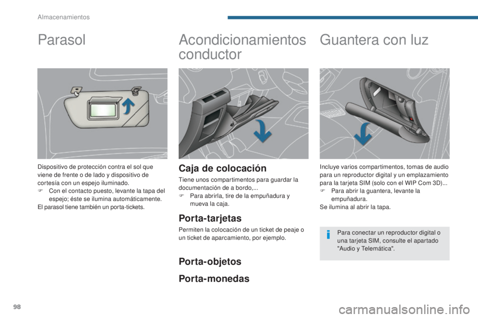 PEUGEOT 3008 2014  Manual del propietario (in Spanish) 98
Acondicionamientos 
conductor
Caja de colocación
Tiene unos compartimentos para guardar la 
documentación de a bordo,...
F 
P
 ara abrirla, tire de la empuñadura y 
mueva la caja.
Guantera con l