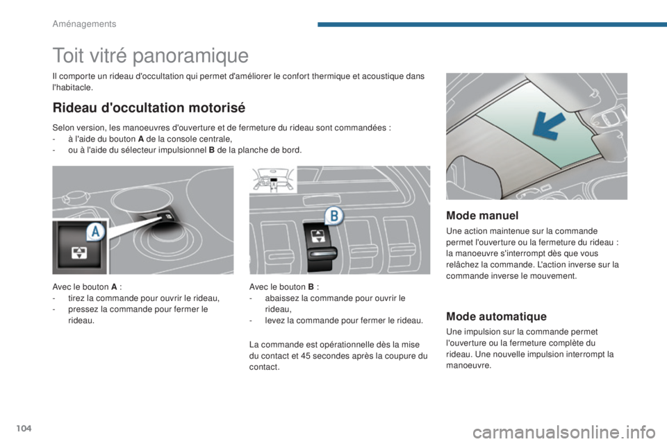 PEUGEOT 3008 2014 Manuel du propriétaire (in French) 104
Mode automatique
Une impulsion sur la commande permet
l'ouverture ou la fermeture complète du
rideau. Une nouvelle impulsion interrompt la
manoeuvre.
Toit vitré panoramique
Rideau d'o PEUGEOT 3008 2014 Manuel du propriétaire (in French) 104
Mode automatique
Une impulsion sur la commande permet
l'ouverture ou la fermeture complète du
rideau. Une nouvelle impulsion interrompt la
manoeuvre.
Toit vitré panoramique
Rideau d'o