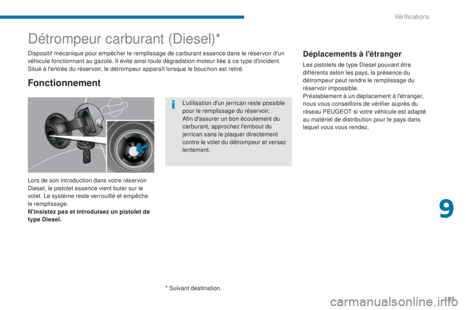 PEUGEOT 3008 2014 Manuel du propriétaire (in French) 185
Détrompeur carburant (Diesel)*
Lors de son introduction dans votre réservoir
Diesel, le pistolet essence vient buter sur le
volet. Le système reste verrouillé et empêche
le remplissage.
N& PEUGEOT 3008 2014 Manuel du propriétaire (in French) 185
Détrompeur carburant (Diesel)*
Lors de son introduction dans votre réservoir
Diesel, le pistolet essence vient buter sur le
volet. Le système reste verrouillé et empêche
le remplissage.
N&