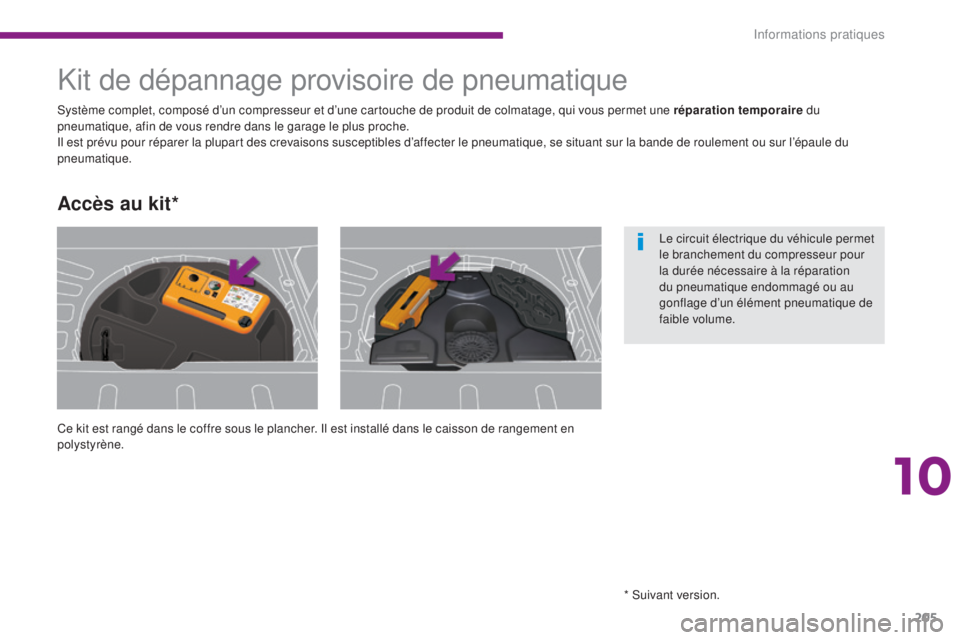 PEUGEOT 3008 2014  Manuel du propriétaire (in French) 205
Kit de dépannage provisoire de pneumatique
Ce kit est rangé dans le coffre sous le plancher. Il est installé dans le caisson de rangement en 
polystyrène. Système complet, composé d’un com