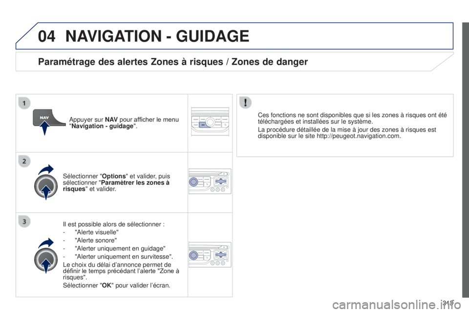 PEUGEOT 3008 2014  Manuel du propriétaire (in French) 04
313
NAVIGATION - GUIDAGE
Il est possible alors de sélectionner :
- 
"Alerte visuelle"
-

 
"Alerte sonore"
-

 
"Alerter uniquement en guidage"
-

 
"Alerter uniquement