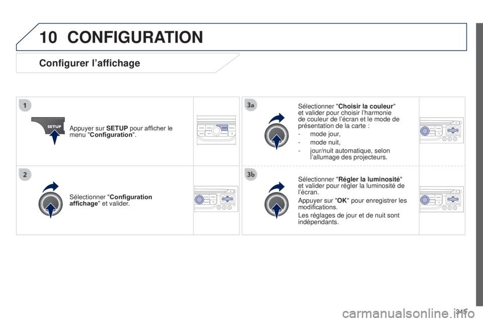 PEUGEOT 3008 2014 Manuel du propriétaire (in French) 10
345
CONFIGURATION
Appuyer sur SETUP pour afficher le
menu "Configuration". Sélectionner "
Choisir la couleur "
et valider pour choisir l’harmonie
de couleur de l’écran et l PEUGEOT 3008 2014 Manuel du propriétaire (in French) 10
345
CONFIGURATION
Appuyer sur SETUP pour afficher le
menu "Configuration". Sélectionner "
Choisir la couleur "
et valider pour choisir l’harmonie
de couleur de l’écran et l
