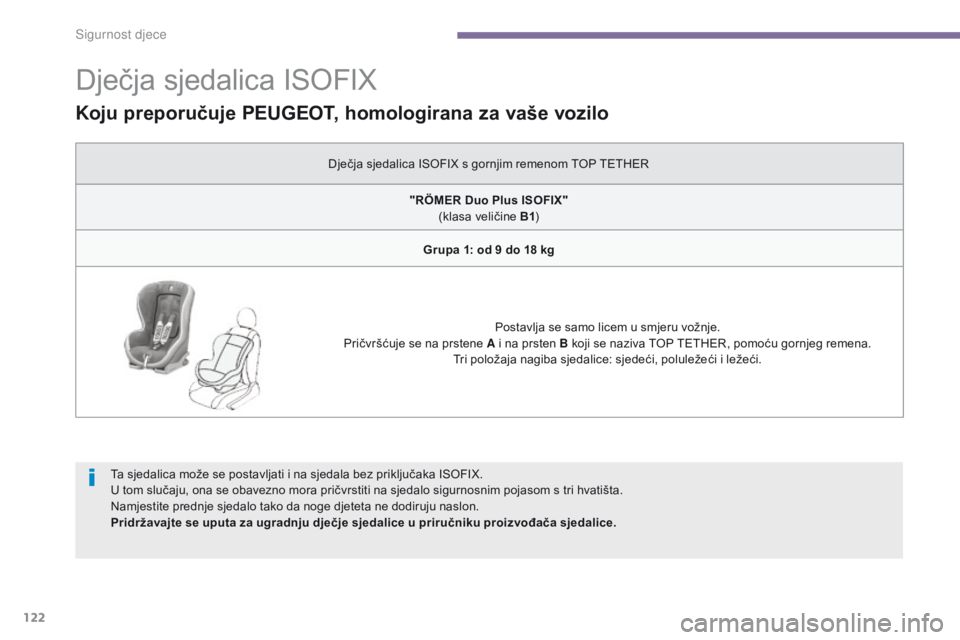 PEUGEOT 3008 2014 Upute Za Rukovanje (in Croatian) 122
Dječja sjedalica ISOFIX
Ta sjedalica može se postavljati i na sjedala bez priključaka ISOFIX.
U tom slučaju, ona se obavezno mora pričvrstiti na sjedalo sigurnosnim pojasom s tri hvatišta.
N PEUGEOT 3008 2014 Upute Za Rukovanje (in Croatian) 122
Dječja sjedalica ISOFIX
Ta sjedalica može se postavljati i na sjedala bez priključaka ISOFIX.
U tom slučaju, ona se obavezno mora pričvrstiti na sjedalo sigurnosnim pojasom s tri hvatišta.
N