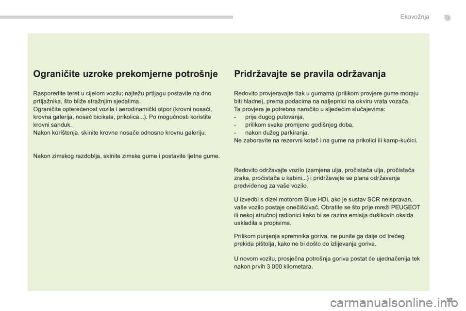 PEUGEOT 3008 2014  Upute Za Rukovanje (in Croatian) 13
Ograničite uzroke prekomjerne potrošnje
Rasporedite teret u cijelom vozilu; najtežu prtljagu postavite na dno 
prtljažnika, što bliže stražnjim sjedalima.
Ograničite opterećenost vozila i 