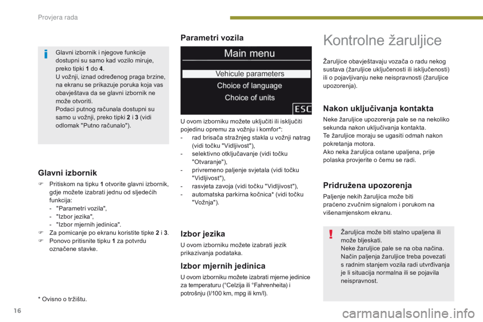 PEUGEOT 3008 2014  Upute Za Rukovanje (in Croatian) 16
Parametri vozila
Glavni izbornik
F Pritiskom na tipku 1 otvorite glavni izbornik,  gdje možete izabrati jednu od sljedećih 
funkcija:
-
 
"
 Parametri vozila",
-
 
"
 Izbor jezika"