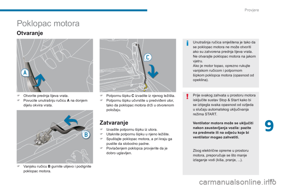 PEUGEOT 3008 2014  Upute Za Rukovanje (in Croatian) 187
Poklopac motora
F Otvorite prednja lijeva vrata.
F P ovucite unutrašnju ručicu A na donjem 
dijelu okvira vrata.
F
 
V
 anjsku ručicu B gurnite ulijevo i podignite 
poklopac motora.
Zatvaranje
