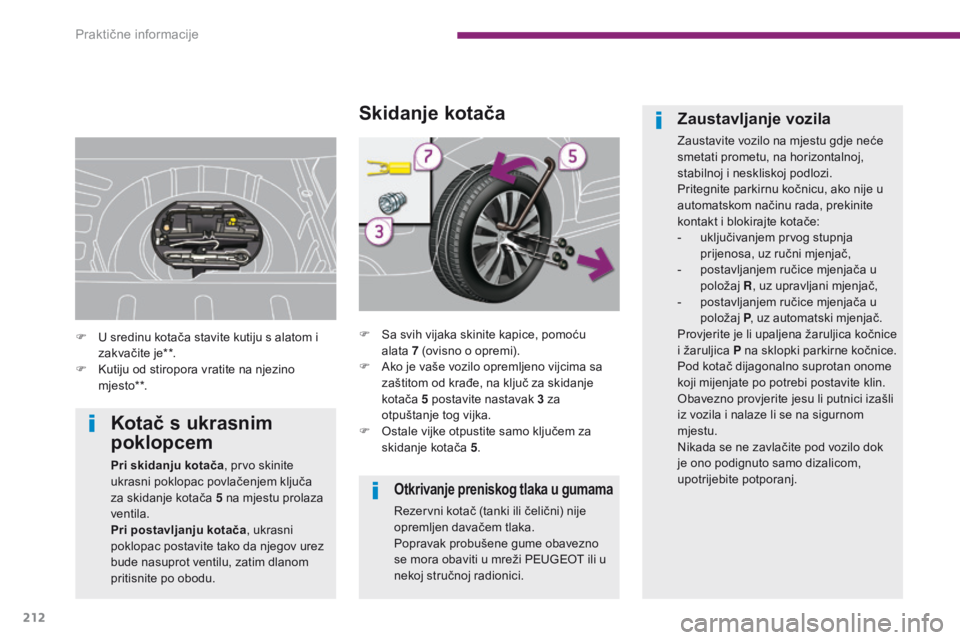 PEUGEOT 3008 2014  Upute Za Rukovanje (in Croatian) 212
Otkrivanje preniskog tlaka u gumama
Rezervni kotač (tanki ili čelični) nije 
opremljen davačem tlaka.
Popravak probušene gume obavezno 
se mora obaviti u mreži PEUGEOT ili u 
nekoj stručnoj