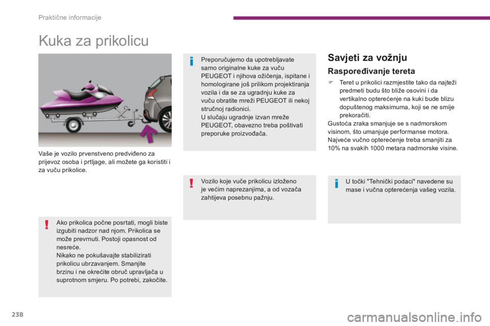 PEUGEOT 3008 2014  Upute Za Rukovanje (in Croatian) 238
Kuka za prikolicu
Vaše je vozilo prvenstveno predviđeno za 
prijevoz osoba i prtljage, ali možete ga koristiti i 
za vuču prikolice.
Savjeti za vožnju
Raspoređivanje tereta
F Teret u prikoli