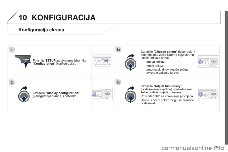 PEUGEOT 3008 2014  Upute Za Rukovanje (in Croatian) 10
345
3008_hr_Chap12c_RT6-2-8_ed01-2014
KONFIGURACIjA
Pritisnite SETUP za otvaranje izbornika 
"Configuration" (konfiguracija). Označite "Choose colour" (izbor boje) i 
potvrdite ako