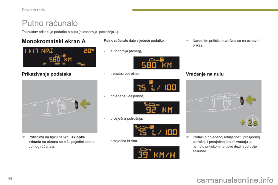 PEUGEOT 3008 2014  Upute Za Rukovanje (in Croatian) 44
Putno računalo
F Pritiscima na tipku na vrhu sklopke brisača  na ekranu se nižu pojedini podaci 
putnog računala. Putno računalo daje sljedeće podatke:
Taj sustav prikazuje podatke o putu (au