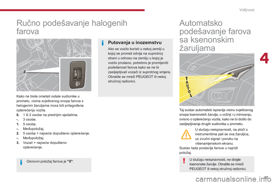 PEUGEOT 3008 2014 Upute Za Rukovanje (in Croatian) 87
Ručno podešavanje halogenih
farova
Kako ne biste ometali ostale sudionike u
prometu, visina svjetlosnog snopa farova s
halogenim žaruljama mora biti prilagođena
opterećenju vozila.
0.
1
PEUGEOT 3008 2014 Upute Za Rukovanje (in Croatian) 87
Ručno podešavanje halogenih
farova
Kako ne biste ometali ostale sudionike u
prometu, visina svjetlosnog snopa farova s
halogenim žaruljama mora biti prilagođena
opterećenju vozila.
0.
1