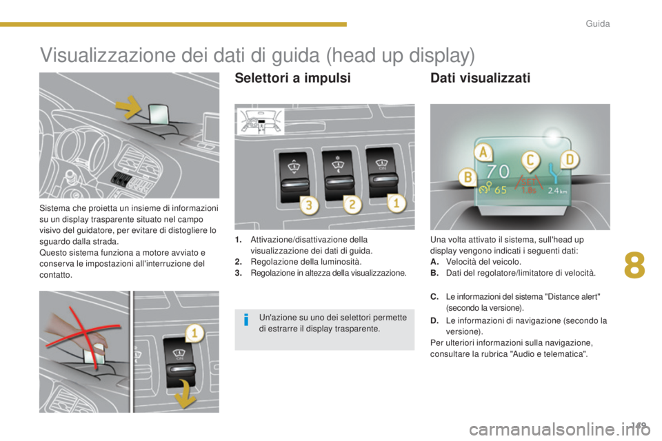 PEUGEOT 3008 2014 Manuale duso (in Italian) 149
Sistema che proietta un insieme di informazioni
su un display trasparente situato nel campo
visivo del guidatore, per evitare di distogliere lo
sguardo dalla strada.
Questo sistema funziona a m PEUGEOT 3008 2014 Manuale duso (in Italian) 149
Sistema che proietta un insieme di informazioni
su un display trasparente situato nel campo
visivo del guidatore, per evitare di distogliere lo
sguardo dalla strada.
Questo sistema funziona a m