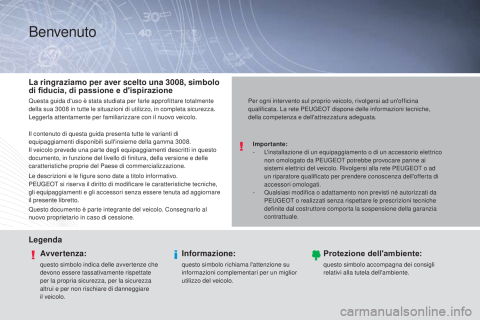 PEUGEOT 3008 2014  Manuale duso (in Italian) Benvenuto
Importante:
- L 'installazione di un equipaggiamento o di un accessorio elettrico 
non omologato da P
e

ugeot  potrebbe provocare panne ai 
sistemi elettrici del veicolo. Rivolgersi all