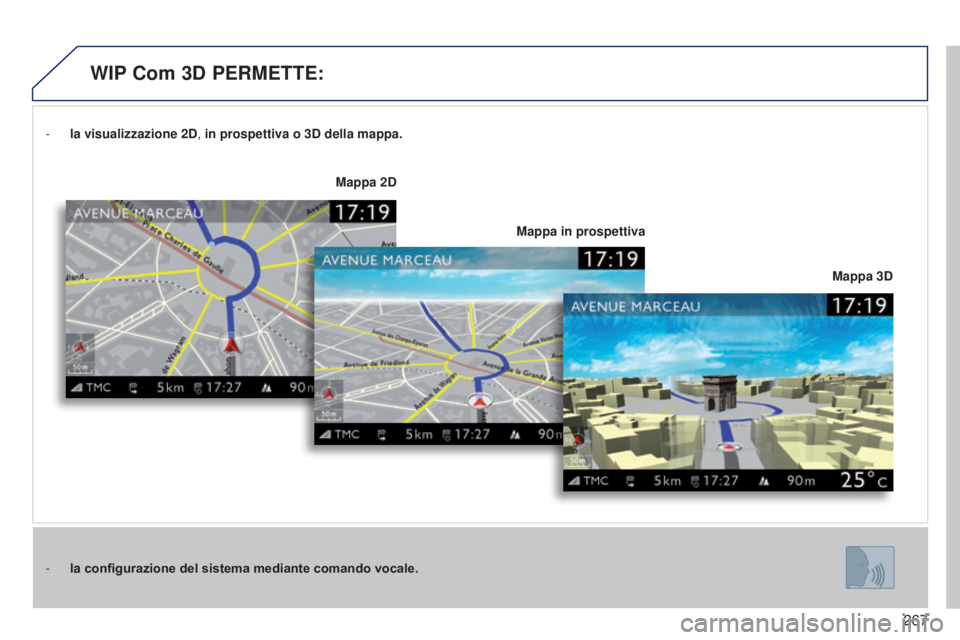 PEUGEOT 3008 2014 Manuale duso (in Italian) 267
3008_it_Chap12b_Ng4_ed01-2014
- la visualizzazione 2D, in prospettiva o 3D della mappa.
-
la
configurazione del sistema mediante comando vocale. Mappa 3D
Mappa 2D
Mappa in prospettiva
WIP Com PEUGEOT 3008 2014 Manuale duso (in Italian) 267
3008_it_Chap12b_Ng4_ed01-2014
- la visualizzazione 2D, in prospettiva o 3D della mappa.
-
la
configurazione del sistema mediante comando vocale. Mappa 3D
Mappa 2D
Mappa in prospettiva
WIP Com