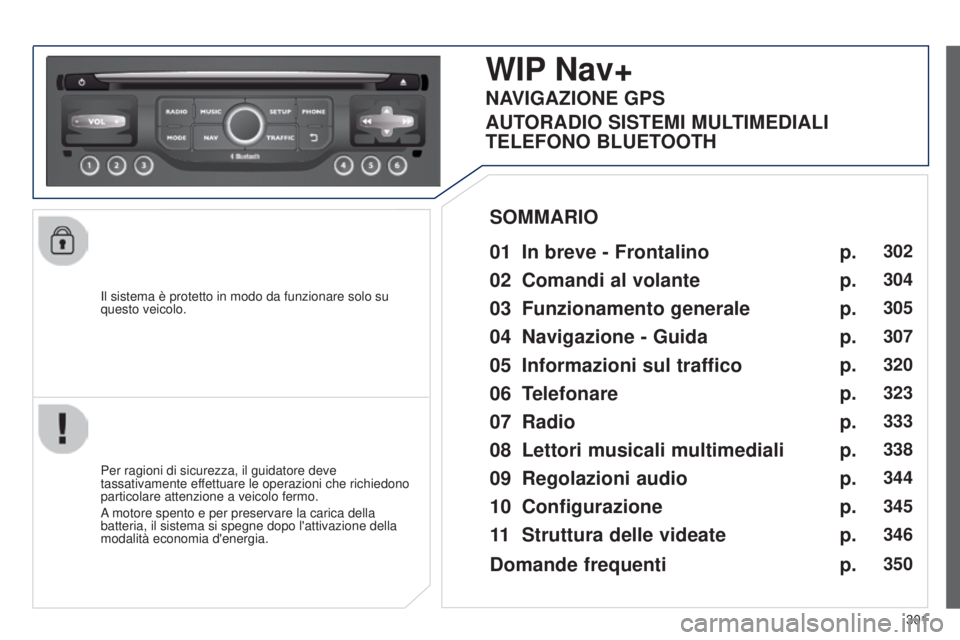 PEUGEOT 3008 2014 Manuale duso (in Italian) 301
3008_it_Chap12c_Rt6-2-8_ed01-2014
Il sistema è protetto in modo da funzionare solo su
questo veicolo.
WIP Nav+
01 In breve - Frontalino
Per ragioni di sicurezza, il guidatore deve
tassativamen PEUGEOT 3008 2014 Manuale duso (in Italian) 301
3008_it_Chap12c_Rt6-2-8_ed01-2014
Il sistema è protetto in modo da funzionare solo su
questo veicolo.
WIP Nav+
01 In breve - Frontalino
Per ragioni di sicurezza, il guidatore deve
tassativamen