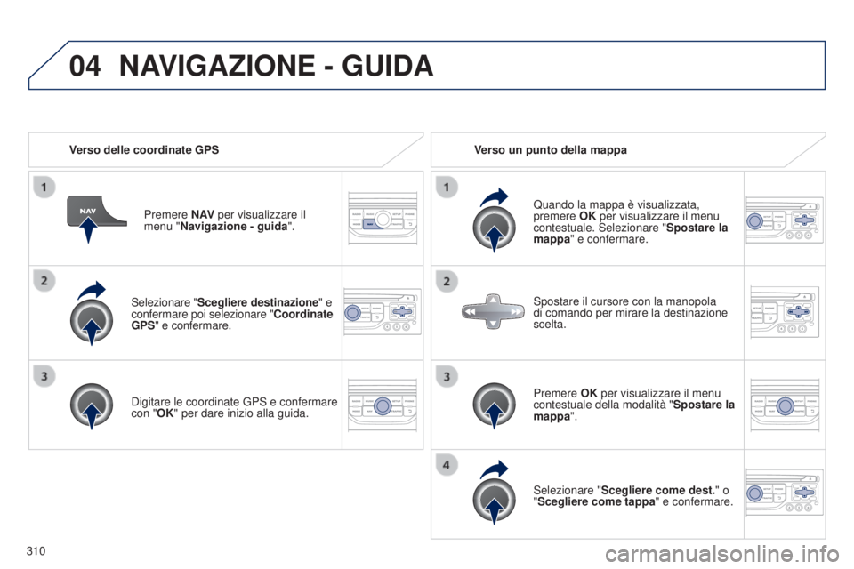 PEUGEOT 3008 2014 Manuale duso (in Italian) 04
310
3008_it_Chap12c_Rt6-2-8_ed01-2014
Selezionare "Scegliere destinazione" e
confermare poi selezionare "Coordinate
GPS" e confermare.
Digitare le coordinate
g PS e confermare
c PEUGEOT 3008 2014 Manuale duso (in Italian) 04
310
3008_it_Chap12c_Rt6-2-8_ed01-2014
Selezionare "Scegliere destinazione" e
confermare poi selezionare "Coordinate
GPS" e confermare.
Digitare le coordinate
g PS e confermare
c