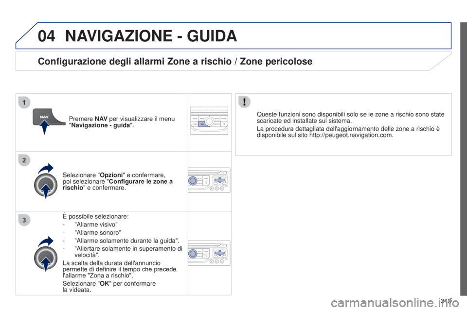 PEUGEOT 3008 2014 Manuale duso (in Italian) 04
313
3008_it_Chap12c_Rt6-2-8_ed01-2014
NAVIGAZIONE - GUIDA
È possibile selezionare:
-
"Allarme visivo"
-
"Allarme sonoro"
-
"Allarme solamente durante la guida".
-
PEUGEOT 3008 2014 Manuale duso (in Italian) 04
313
3008_it_Chap12c_Rt6-2-8_ed01-2014
NAVIGAZIONE - GUIDA
È possibile selezionare:
-
"Allarme visivo"
-
"Allarme sonoro"
-
"Allarme solamente durante la guida".
-