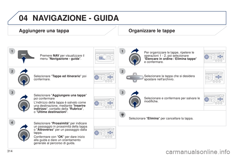 PEUGEOT 3008 2014 Manuale duso (in Italian) 04
314
3008_it_Chap12c_Rt6-2-8_ed01-2014
Aggiungere una tappa
Premere N AV per visualizzare il
menu "Navigazione - guida ".
Selezionare " Tappe ed itinerario " poi
confermare.
Selezi PEUGEOT 3008 2014 Manuale duso (in Italian) 04
314
3008_it_Chap12c_Rt6-2-8_ed01-2014
Aggiungere una tappa
Premere N AV per visualizzare il
menu "Navigazione - guida ".
Selezionare " Tappe ed itinerario " poi
confermare.
Selezi