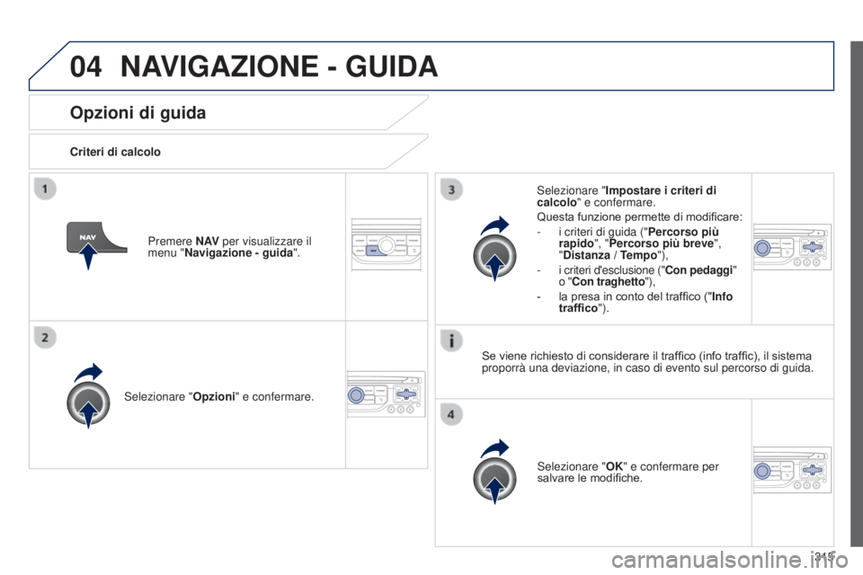 PEUGEOT 3008 2014 Manuale duso (in Italian) 04
315
3008_it_Chap12c_Rt6-2-8_ed01-2014
Opzioni di guida
Criteri di calcolo
Selezionare " Opzioni" e confermare.
Selezionare "OK" e confermare per
salvare le modifiche.
Selezionare & PEUGEOT 3008 2014 Manuale duso (in Italian) 04
315
3008_it_Chap12c_Rt6-2-8_ed01-2014
Opzioni di guida
Criteri di calcolo
Selezionare " Opzioni" e confermare.
Selezionare "OK" e confermare per
salvare le modifiche.
Selezionare &