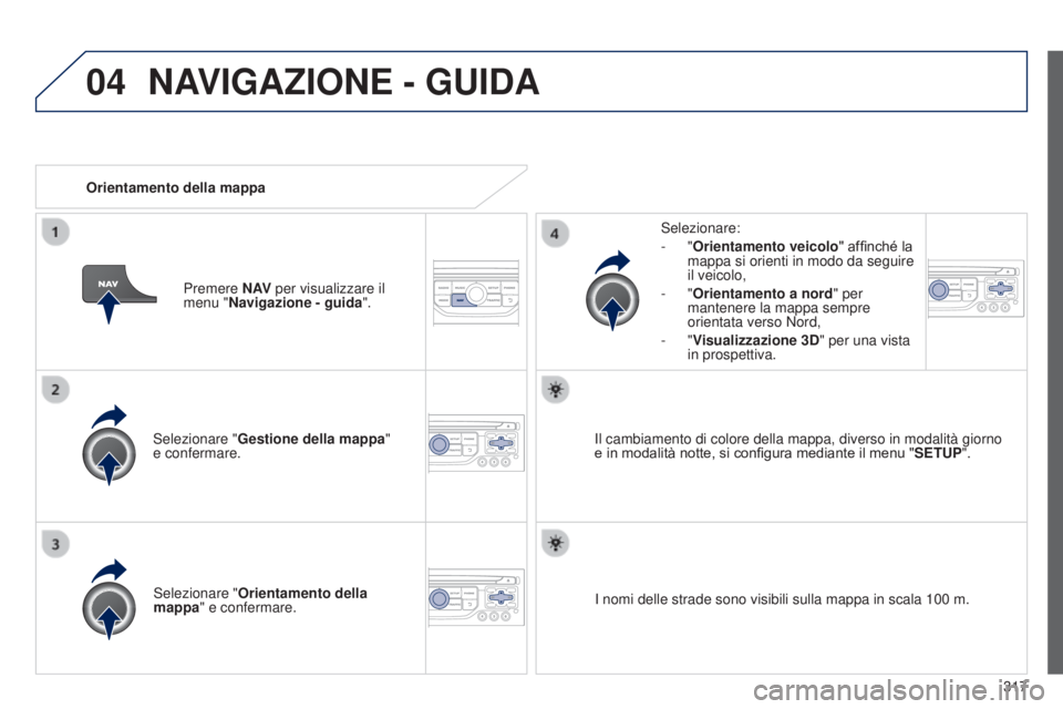 PEUGEOT 3008 2014 Manuale duso (in Italian) 04
317
3008_it_Chap12c_Rt6-2-8_ed01-2014
Selezionare "Gestione della mappa "
e confermare. Selezionare:
-
"Orientamento veicolo" affinché la
mappa si orienti in modo da seguire
PEUGEOT 3008 2014 Manuale duso (in Italian) 04
317
3008_it_Chap12c_Rt6-2-8_ed01-2014
Selezionare "Gestione della mappa "
e confermare. Selezionare:
-
"Orientamento veicolo" affinché la
mappa si orienti in modo da seguire