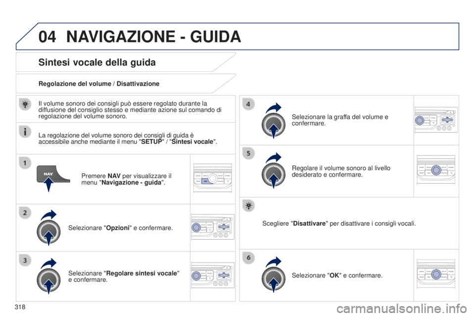 PEUGEOT 3008 2014 Manuale duso (in Italian) 04
318
3008_it_Chap12c_Rt6-2-8_ed01-2014
Premere N AV per visualizzare il
menu "Navigazione - guida ".
Sintesi vocale della guida
Selezionare "Opzioni" e confermare.
Regolazione del v PEUGEOT 3008 2014 Manuale duso (in Italian) 04
318
3008_it_Chap12c_Rt6-2-8_ed01-2014
Premere N AV per visualizzare il
menu "Navigazione - guida ".
Sintesi vocale della guida
Selezionare "Opzioni" e confermare.
Regolazione del v