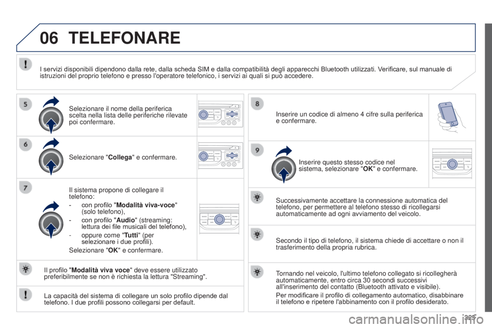 PEUGEOT 3008 2014 Manuale duso (in Italian) 06
325
3008_it_Chap12c_Rt6-2-8_ed01-2014
TELEFONARE
Selezionare "Collega" e confermare.
Il sistema propone di collegare il
telefono:
-
con profilo " Modalità viva-voce
"
(solo te PEUGEOT 3008 2014 Manuale duso (in Italian) 06
325
3008_it_Chap12c_Rt6-2-8_ed01-2014
TELEFONARE
Selezionare "Collega" e confermare.
Il sistema propone di collegare il
telefono:
-
con profilo " Modalità viva-voce
"
(solo te
