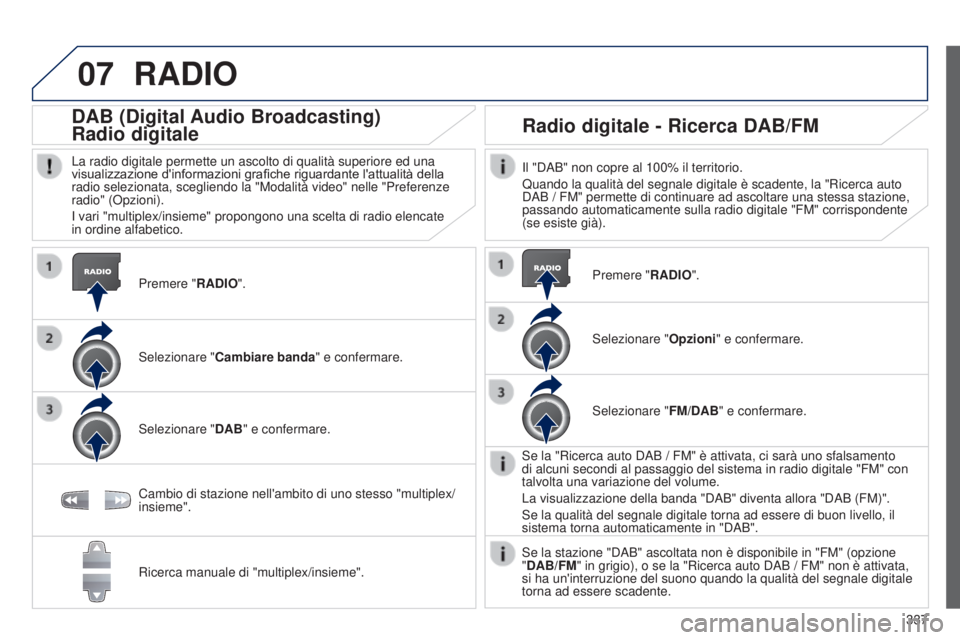 PEUGEOT 3008 2014 Manuale duso (in Italian) 07
337
3008_it_Chap12c_Rt6-2-8_ed01-2014
RADIO
Premere "RADIO".
DAB (Digital Audio Broadcasting)
Radio digitale
La radio digitale permette un ascolto di qualità superiore ed una
visualizzazi PEUGEOT 3008 2014 Manuale duso (in Italian) 07
337
3008_it_Chap12c_Rt6-2-8_ed01-2014
RADIO
Premere "RADIO".
DAB (Digital Audio Broadcasting)
Radio digitale
La radio digitale permette un ascolto di qualità superiore ed una
visualizzazi