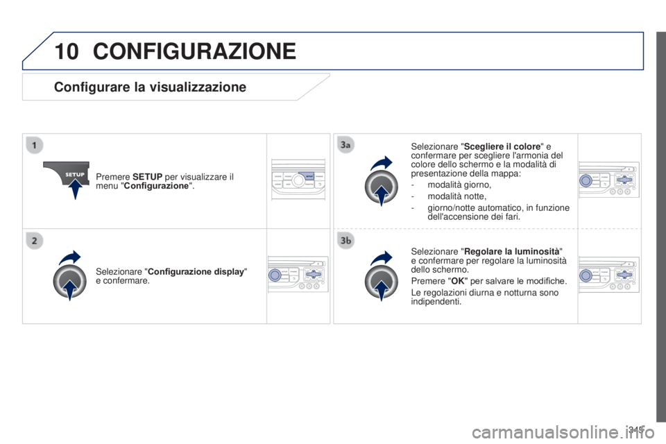 PEUGEOT 3008 2014 Manuale duso (in Italian) 10
345
3008_it_Chap12c_Rt6-2-8_ed01-2014
CONFIGURAZIONE
Premere SETUP per visualizzare il
menu "Configurazione". Selezionare "
Scegliere il colore" e
confermare per scegliere l'a PEUGEOT 3008 2014 Manuale duso (in Italian) 10
345
3008_it_Chap12c_Rt6-2-8_ed01-2014
CONFIGURAZIONE
Premere SETUP per visualizzare il
menu "Configurazione". Selezionare "
Scegliere il colore" e
confermare per scegliere l'a