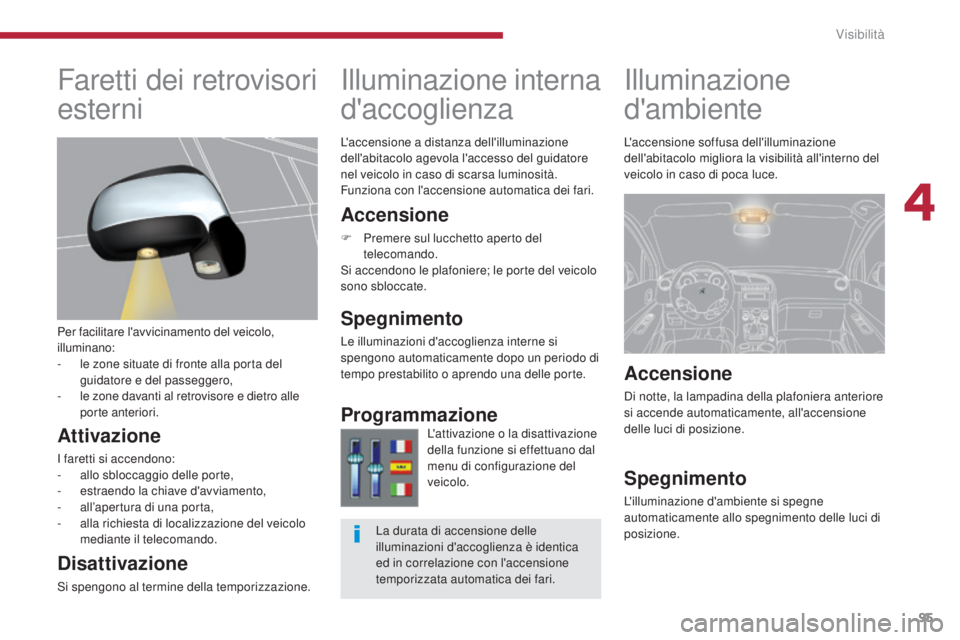 PEUGEOT 3008 2014 Manuale duso (in Italian) 95
Illuminazione
d'ambiente
Illuminazione interna
d'accoglienza
Accensione
F Premere sul lucchetto aperto del
telecomando.
Si accendono le plafoniere; le porte del veicolo
sono sbloccate.
PEUGEOT 3008 2014 Manuale duso (in Italian) 95
Illuminazione
d'ambiente
Illuminazione interna
d'accoglienza
Accensione
F Premere sul lucchetto aperto del
telecomando.
Si accendono le plafoniere; le porte del veicolo
sono sbloccate.