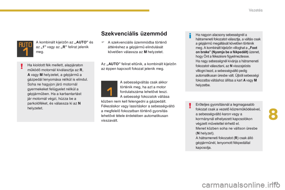 PEUGEOT 3008 2014  Kezelési útmutató (in Hungarian) 163
A kombinált kijelzőn az „ AUTO” és 
az „1”   vagy az „R” felirat jelenik 
meg.
Szekvenciális üzemmód
Az „ AUTO”  felirat eltűnik, a kombinált kijelzőn 
az éppen kapcsolt 