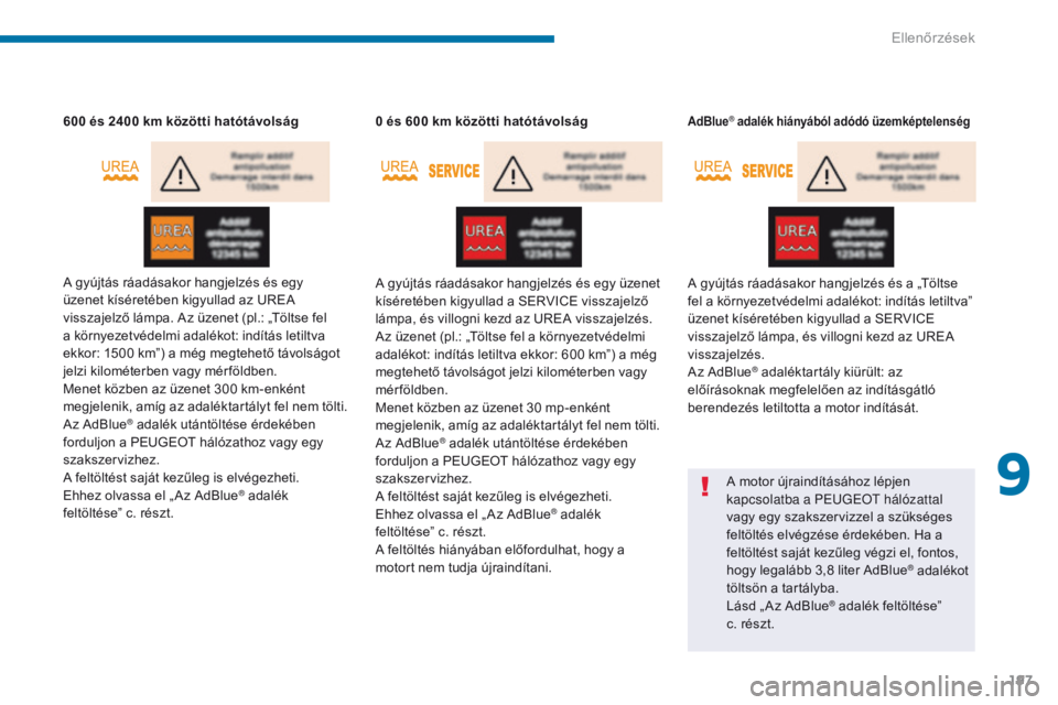 PEUGEOT 3008 2014  Kezelési útmutató (in Hungarian) 197
600 és 2400 km közötti hatótávolság
A gyújtás ráadásakor hangjelzés és egy 
üzenet kíséretében kigyullad az UREA 
visszajelző lámpa. Az üzenet (pl.: „Töltse fel 
a környezet