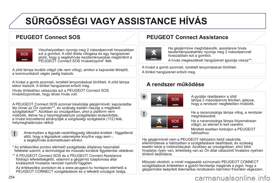 PEUGEOT 3008 2014 Kezelési útmutató (in Hungarian) 254
SÜRGőSSÉGI VAGY ASSISTANCE H í VÁS
Vészhelyzetben nyomja meg 2 másodpercnél hosszabban
ezt a gombot. A zöld dióda villogása és egy hangüzenet
jelzik, hogy a segélyhívás kezdem PEUGEOT 3008 2014 Kezelési útmutató (in Hungarian) 254
SÜRGőSSÉGI VAGY ASSISTANCE H í VÁS
Vészhelyzetben nyomja meg 2 másodpercnél hosszabban
ezt a gombot. A zöld dióda villogása és egy hangüzenet
jelzik, hogy a segélyhívás kezdem