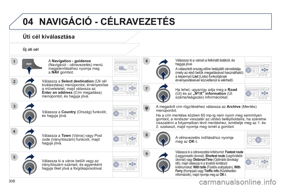 PEUGEOT 3008 2014 Kezelési útmutató (in Hungarian) 04
308
3008_hu_Chap12c_RT6-2-8_ed01-2014
A Navigation - guidance
(Navigáció - célravezetés) menü
megjelenítéséhez nyomja meg
a N AV gombot.
Új úti cél
Úti cél kiválasztása
Válassz PEUGEOT 3008 2014 Kezelési útmutató (in Hungarian) 04
308
3008_hu_Chap12c_RT6-2-8_ed01-2014
A Navigation - guidance
(Navigáció - célravezetés) menü
megjelenítéséhez nyomja meg
a N AV gombot.
Új úti cél
Úti cél kiválasztása
Válassz