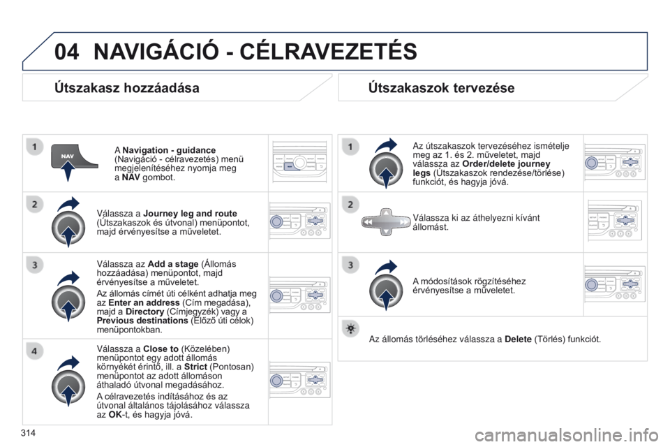 PEUGEOT 3008 2014 Kezelési útmutató (in Hungarian) 04
314
3008_hu_Chap12c_RT6-2-8_ed01-2014
Útszakasz hozzáadása
A Navigation - guidance
(Navigáció - célravezetés) menü
megjelenítéséhez nyomja meg
a N AV gombot.
Válassza a Journey leg PEUGEOT 3008 2014 Kezelési útmutató (in Hungarian) 04
314
3008_hu_Chap12c_RT6-2-8_ed01-2014
Útszakasz hozzáadása
A Navigation - guidance
(Navigáció - célravezetés) menü
megjelenítéséhez nyomja meg
a N AV gombot.
Válassza a Journey leg