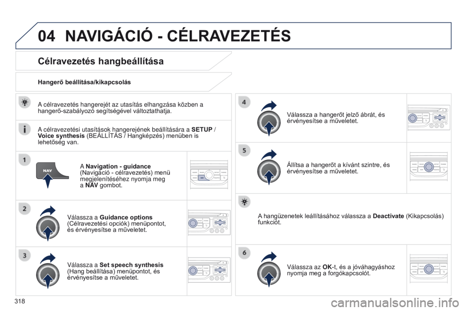 PEUGEOT 3008 2014 Kezelési útmutató (in Hungarian) 04
318
3008_hu_Chap12c_RT6-2-8_ed01-2014
A Navigation - guidance
(Navigáció - célravezetés) menü
megjelenítéséhez nyomja meg
a N AV gombot.
Célravezetés hangbeállítása
Válassza a Gu PEUGEOT 3008 2014 Kezelési útmutató (in Hungarian) 04
318
3008_hu_Chap12c_RT6-2-8_ed01-2014
A Navigation - guidance
(Navigáció - célravezetés) menü
megjelenítéséhez nyomja meg
a N AV gombot.
Célravezetés hangbeállítása
Válassza a Gu