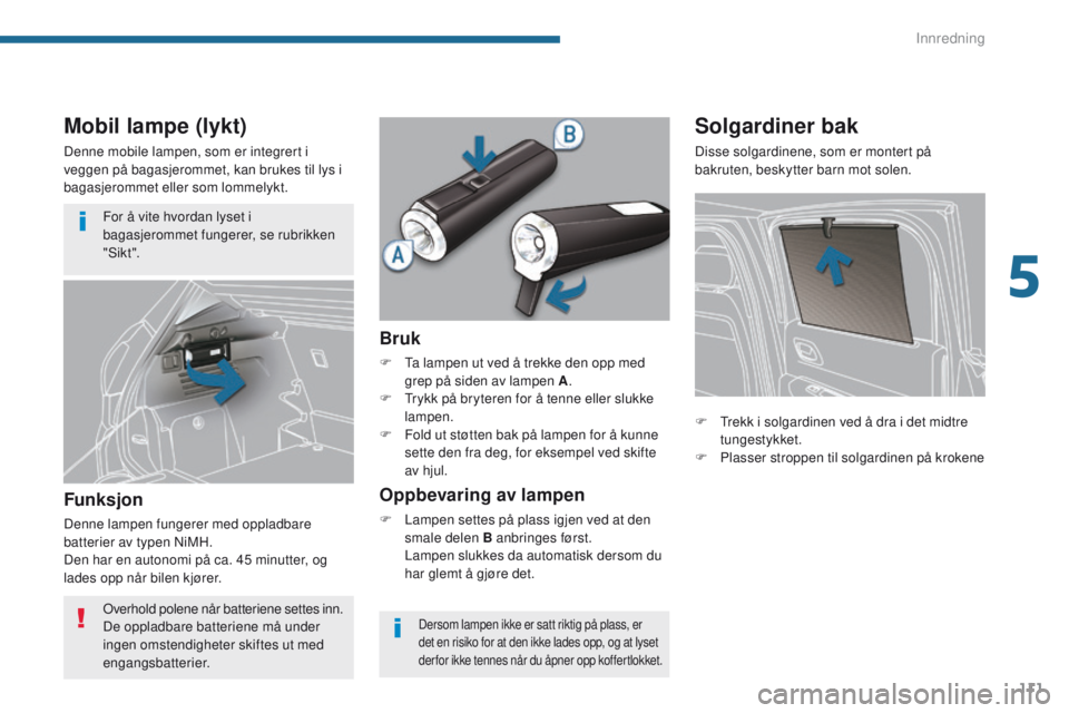 PEUGEOT 3008 2014 Instruksjoner for bruk (in Norwegian) 111
Mobil lampe (lykt)
Denne mobile lampen, som er integrert i
veggen på bagasjerommet, kan brukes til lys i
bagasjerommet eller som lommelykt.
Funksjon
Denne lampen fungerer med oppladbare
batter PEUGEOT 3008 2014 Instruksjoner for bruk (in Norwegian) 111
Mobil lampe (lykt)
Denne mobile lampen, som er integrert i
veggen på bagasjerommet, kan brukes til lys i
bagasjerommet eller som lommelykt.
Funksjon
Denne lampen fungerer med oppladbare
batter
