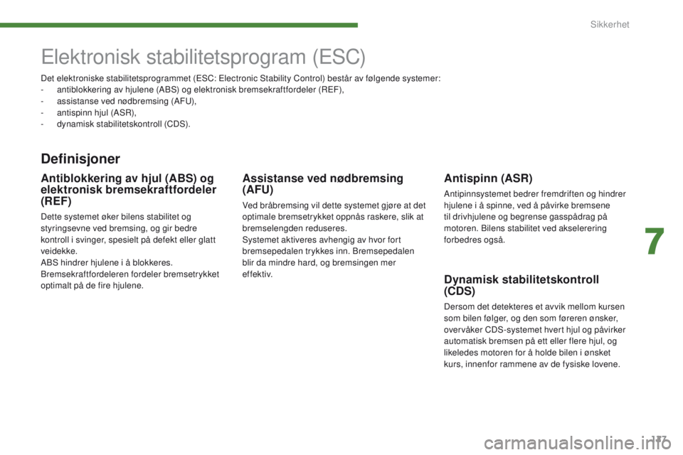 PEUGEOT 3008 2014 Instruksjoner for bruk (in Norwegian) 127
elektronisk stabilitetsprogram (eSC)
Definisjoner
Antispinn (ASR)
Antipinnsystemet bedrer fremdriften og hindrer
hjulene i å spinne, ved å påvirke bremsene
til drivhjulene og begrense gasspå PEUGEOT 3008 2014 Instruksjoner for bruk (in Norwegian) 127
elektronisk stabilitetsprogram (eSC)
Definisjoner
Antispinn (ASR)
Antipinnsystemet bedrer fremdriften og hindrer
hjulene i å spinne, ved å påvirke bremsene
til drivhjulene og begrense gasspå