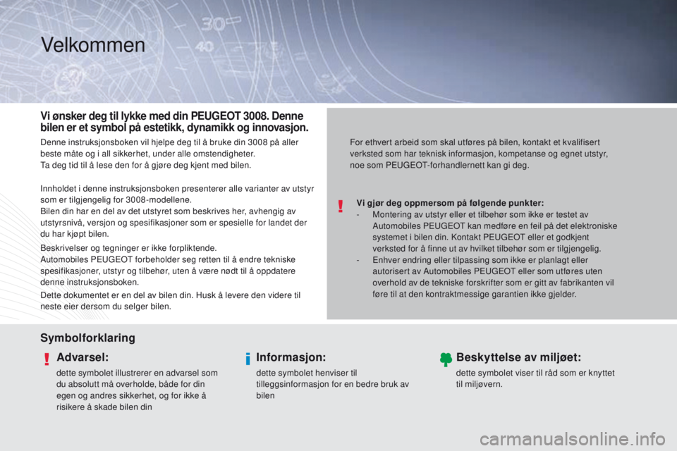 PEUGEOT 3008 2014  Instruksjoner for bruk (in Norwegian) Velkommen
Vi gjør deg oppmersom på følgende punkter:
- M ontering av utstyr eller et tilbehør som ikke er testet av 
Automobiles P
e

ugeot  kan medføre en feil på det elektroniske 
systemet i b