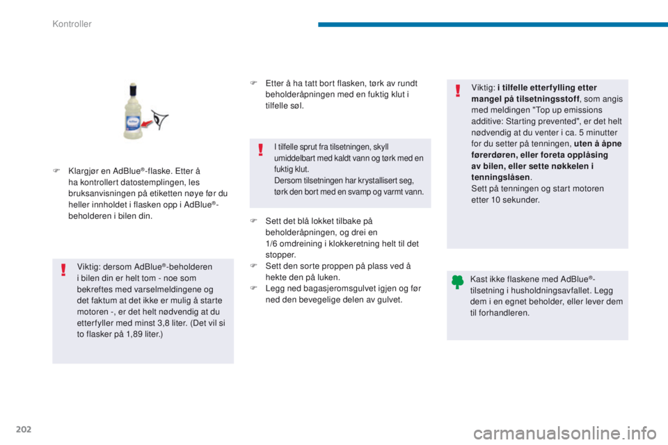 PEUGEOT 3008 2014  Instruksjoner for bruk (in Norwegian) 202
F Klargjør en AdBlue®-flaske. etter å 
ha kontrollert datostemplingen, les 
bruksanvisningen på etiketten nøye før du 
heller innholdet i flasken opp i AdBlue
®-
beholderen i bilen din.
Vik