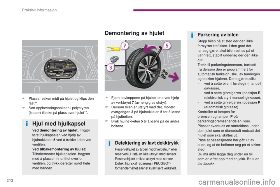 PEUGEOT 3008 2014 Instruksjoner for bruk (in Norwegian) 212
Detektering av lavt dekktrykk
Reservehjulet av typen "nødhjelpshjul" eller
reservehjul i stål er ikke utstyrt med sensor.
Reservehjulet er ikke utstyrt med sensor.
Defekt hjul skal rep PEUGEOT 3008 2014 Instruksjoner for bruk (in Norwegian) 212
Detektering av lavt dekktrykk
Reservehjulet av typen "nødhjelpshjul" eller
reservehjul i stål er ikke utstyrt med sensor.
Reservehjulet er ikke utstyrt med sensor.
Defekt hjul skal rep