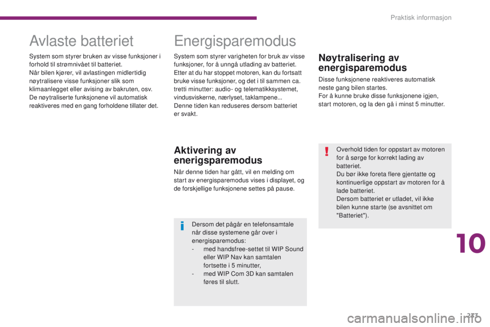 PEUGEOT 3008 2014 Instruksjoner for bruk (in Norwegian) 233
Nøytralisering av
energisparemodus
Disse funksjonene reaktiveres automatisk
neste gang bilen startes.
For å kunne bruke disse funksjonene igjen,
start motoren, og la den gå i minst 5 minutt PEUGEOT 3008 2014 Instruksjoner for bruk (in Norwegian) 233
Nøytralisering av
energisparemodus
Disse funksjonene reaktiveres automatisk
neste gang bilen startes.
For å kunne bruke disse funksjonene igjen,
start motoren, og la den gå i minst 5 minutt