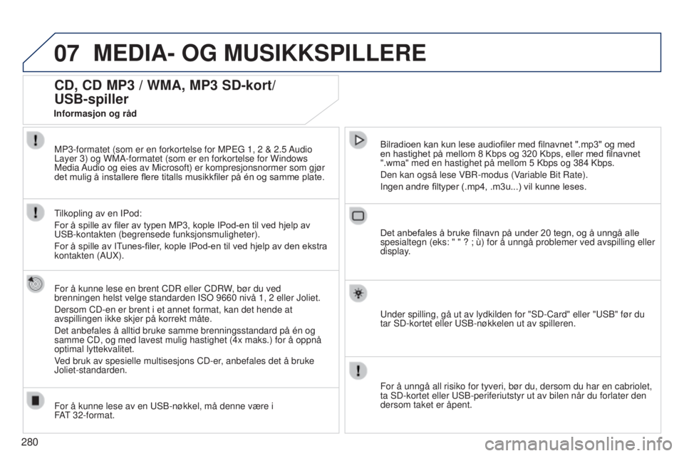 PEUGEOT 3008 2014 Instruksjoner for bruk (in Norwegian) 07
280
3008_no_Chap12b_Ng4_ed01-2014
MEDIA- OG MUSIKKSPILLERE
CD, CD MP3 / WMA, MP3 SD-kort/
USB-spiller
For å kunne lese en brent CDR eller CDRW, bør du ved
brenningen helst velge standarden IS PEUGEOT 3008 2014 Instruksjoner for bruk (in Norwegian) 07
280
3008_no_Chap12b_Ng4_ed01-2014
MEDIA- OG MUSIKKSPILLERE
CD, CD MP3 / WMA, MP3 SD-kort/
USB-spiller
For å kunne lese en brent CDR eller CDRW, bør du ved
brenningen helst velge standarden IS