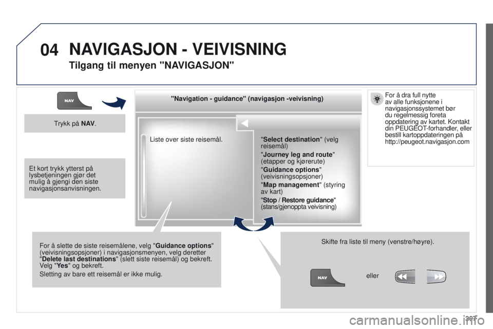 PEUGEOT 3008 2014 Instruksjoner for bruk (in Norwegian) 04
307
3008_no_Chap12c_Rt6-2-8_ed01-2014
Liste over siste reisemål."Navigation - guidance" (navigasjon -veivisning)
For å slette de siste reisemålene, velg " Guidance options"
(vei PEUGEOT 3008 2014 Instruksjoner for bruk (in Norwegian) 04
307
3008_no_Chap12c_Rt6-2-8_ed01-2014
Liste over siste reisemål."Navigation - guidance" (navigasjon -veivisning)
For å slette de siste reisemålene, velg " Guidance options"
(vei