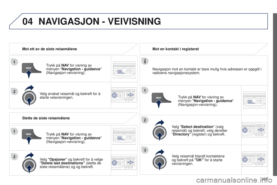 PEUGEOT 3008 2014 Instruksjoner for bruk (in Norwegian) 04
309
3008_no_Chap12c_Rt6-2-8_ed01-2014
Mot ett av de siste reisemålene
trykk på
N AV for visning av
menyen "Navigation - guidance"
(Navigasjon-veivisning).
Velg ønsket reisemål og be PEUGEOT 3008 2014 Instruksjoner for bruk (in Norwegian) 04
309
3008_no_Chap12c_Rt6-2-8_ed01-2014
Mot ett av de siste reisemålene
trykk på
N AV for visning av
menyen "Navigation - guidance"
(Navigasjon-veivisning).
Velg ønsket reisemål og be