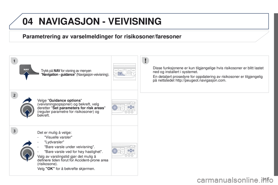 PEUGEOT 3008 2014 Instruksjoner for bruk (in Norwegian) 04
313
3008_no_Chap12c_Rt6-2-8_ed01-2014
NAVIGASJON - VEIVISNING
Det er mulig å velge:
-
"V
isuelle varsler"
-
"Lydvarsler"
-
"Bare varsle under veivisning".
-
" PEUGEOT 3008 2014 Instruksjoner for bruk (in Norwegian) 04
313
3008_no_Chap12c_Rt6-2-8_ed01-2014
NAVIGASJON - VEIVISNING
Det er mulig å velge:
-
"V
isuelle varsler"
-
"Lydvarsler"
-
"Bare varsle under veivisning".
-
"