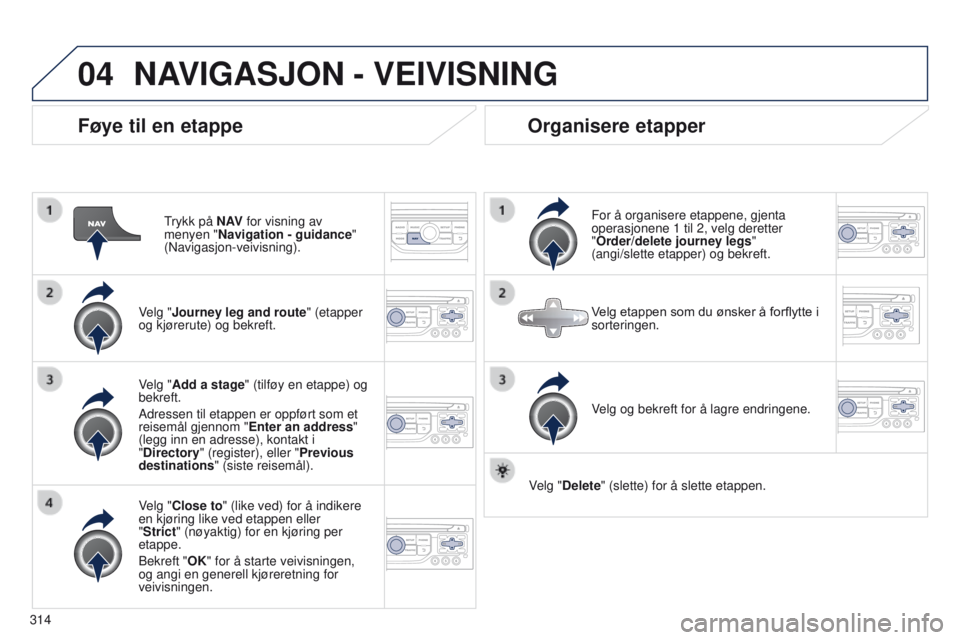 PEUGEOT 3008 2014 Instruksjoner for bruk (in Norwegian) 04
314
3008_no_Chap12c_Rt6-2-8_ed01-2014
Føye til en etappe
trykk på N AV for visning av
menyen "Navigation - guidance"
(Navigasjon-veivisning).
Velg "Journey leg and route " (etap PEUGEOT 3008 2014 Instruksjoner for bruk (in Norwegian) 04
314
3008_no_Chap12c_Rt6-2-8_ed01-2014
Føye til en etappe
trykk på N AV for visning av
menyen "Navigation - guidance"
(Navigasjon-veivisning).
Velg "Journey leg and route " (etap