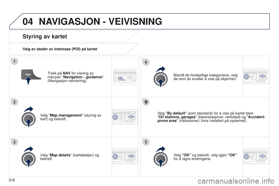 PEUGEOT 3008 2014 Instruksjoner for bruk (in Norwegian) 04
316
3008_no_Chap12c_Rt6-2-8_ed01-2014
trykk på N AV for visning av
menyen "Navigation - guidance"
(Navigasjon-veivisning).
Styring av kartet
Valg av steder av interesse (POI) på kartet
PEUGEOT 3008 2014 Instruksjoner for bruk (in Norwegian) 04
316
3008_no_Chap12c_Rt6-2-8_ed01-2014
trykk på N AV for visning av
menyen "Navigation - guidance"
(Navigasjon-veivisning).
Styring av kartet
Valg av steder av interesse (POI) på kartet