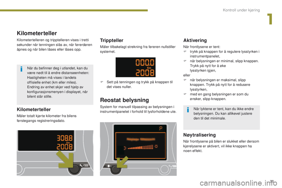 PEUGEOT 3008 2014 Instruksjoner for bruk (in Norwegian) 31
Kilometerteller
Måler totalt kjørte kilometer fra bilens
førstegangs registreringsdato.
Reostat belysning
System for manuell tilpassing av belysningen i
instrumentpanelet i forhold til lysforh PEUGEOT 3008 2014 Instruksjoner for bruk (in Norwegian) 31
Kilometerteller
Måler totalt kjørte kilometer fra bilens
førstegangs registreringsdato.
Reostat belysning
System for manuell tilpassing av belysningen i
instrumentpanelet i forhold til lysforh
