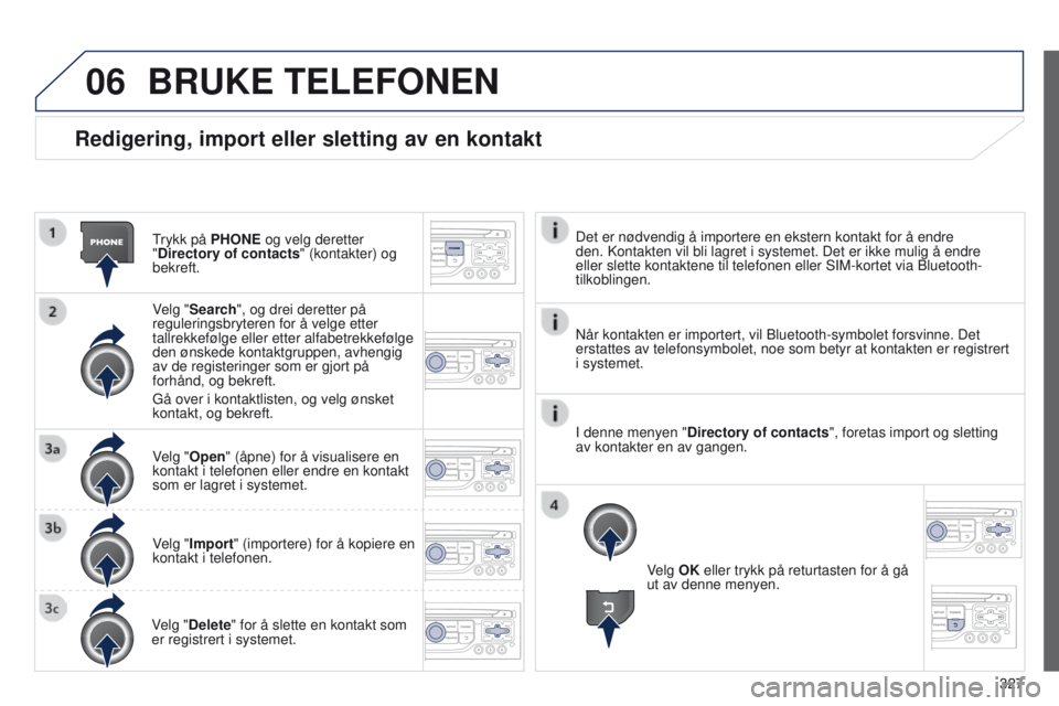 PEUGEOT 3008 2014  Instruksjoner for bruk (in Norwegian) 06
327
3008_no_Chap12c_Rt6-2-8_ed01-2014
Redigering, import eller sletting av en kontakt
trykk på PHONE og velg deretter 
"Directory of contacts" (kontakter) og 
bekreft.
Velg "Search"